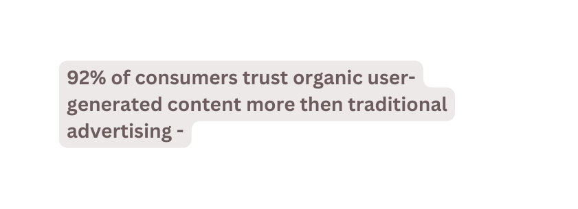 92 of consumers trust organic user generated content more then traditional advertising